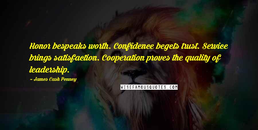 James Cash Penney Quotes: Honor bespeaks worth. Confidence begets trust. Service brings satisfaction. Cooperation proves the quality of leadership.