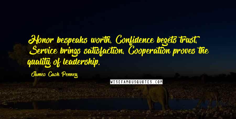 James Cash Penney Quotes: Honor bespeaks worth. Confidence begets trust. Service brings satisfaction. Cooperation proves the quality of leadership.
