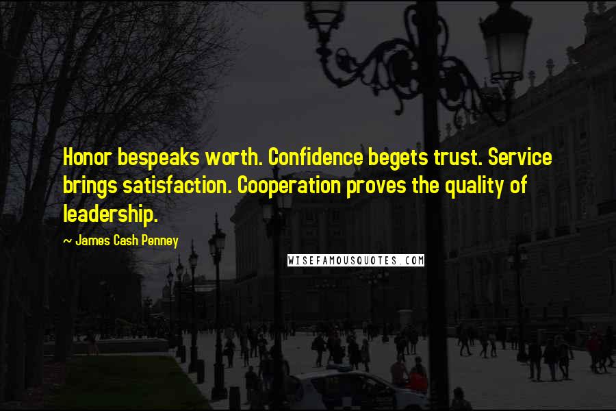 James Cash Penney Quotes: Honor bespeaks worth. Confidence begets trust. Service brings satisfaction. Cooperation proves the quality of leadership.