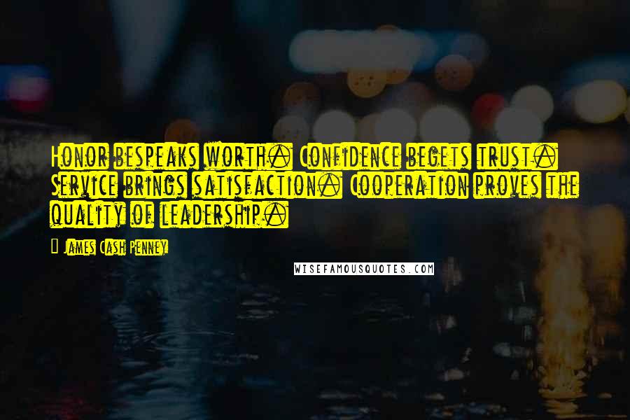 James Cash Penney Quotes: Honor bespeaks worth. Confidence begets trust. Service brings satisfaction. Cooperation proves the quality of leadership.