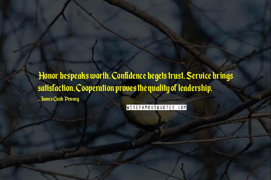 James Cash Penney Quotes: Honor bespeaks worth. Confidence begets trust. Service brings satisfaction. Cooperation proves the quality of leadership.