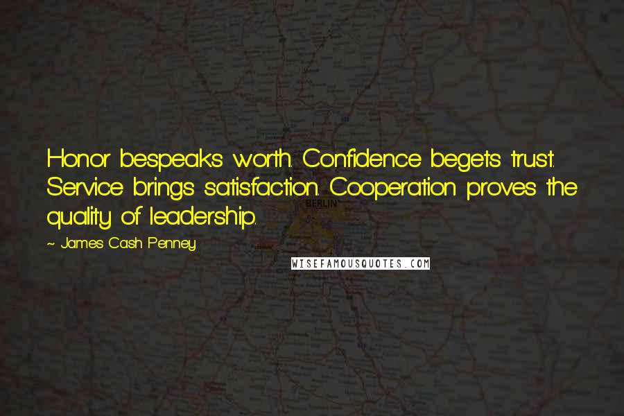 James Cash Penney Quotes: Honor bespeaks worth. Confidence begets trust. Service brings satisfaction. Cooperation proves the quality of leadership.
