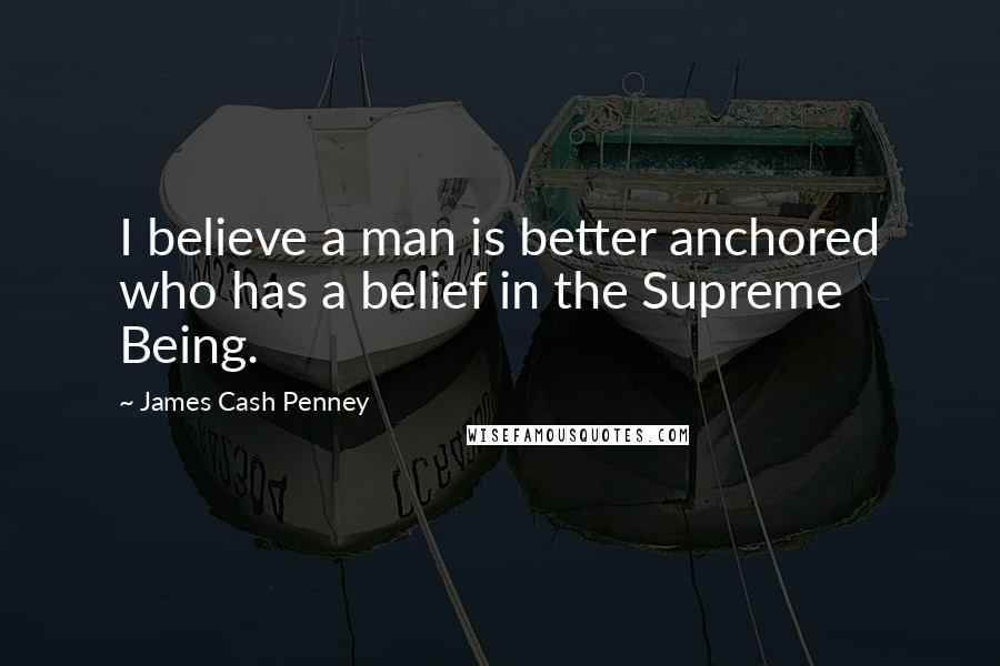 James Cash Penney Quotes: I believe a man is better anchored who has a belief in the Supreme Being.