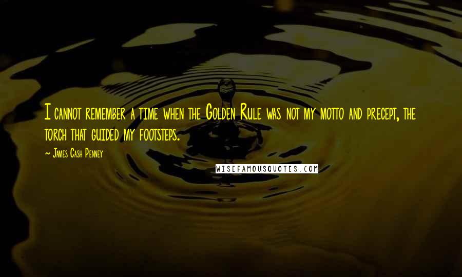 James Cash Penney Quotes: I cannot remember a time when the Golden Rule was not my motto and precept, the torch that guided my footsteps.