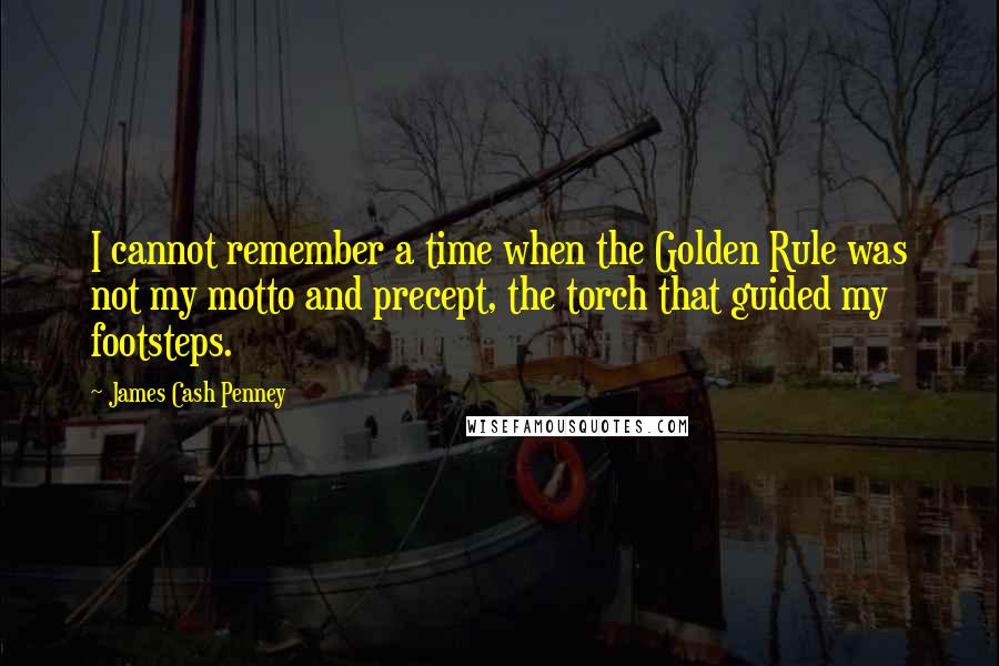 James Cash Penney Quotes: I cannot remember a time when the Golden Rule was not my motto and precept, the torch that guided my footsteps.