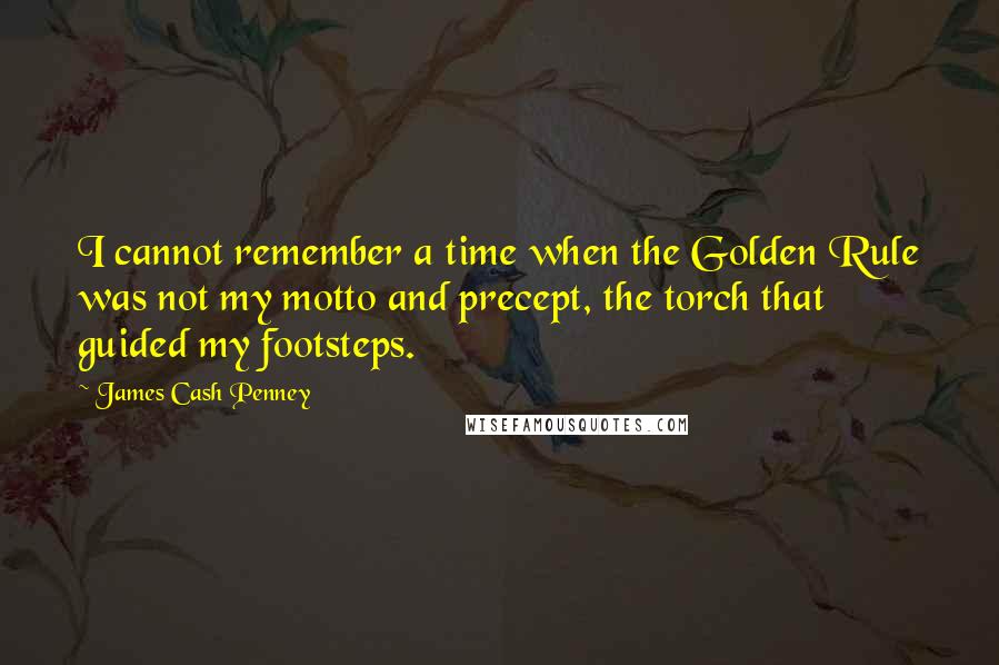 James Cash Penney Quotes: I cannot remember a time when the Golden Rule was not my motto and precept, the torch that guided my footsteps.