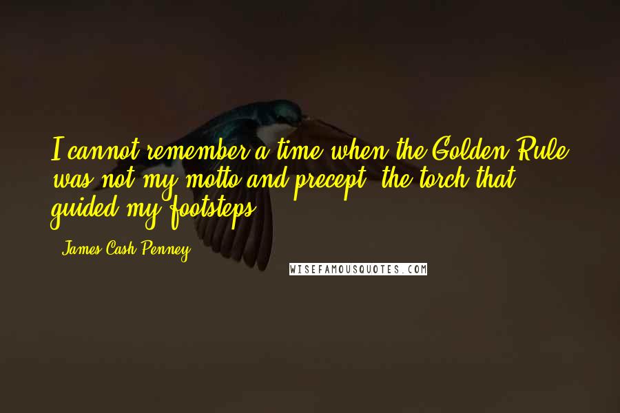 James Cash Penney Quotes: I cannot remember a time when the Golden Rule was not my motto and precept, the torch that guided my footsteps.