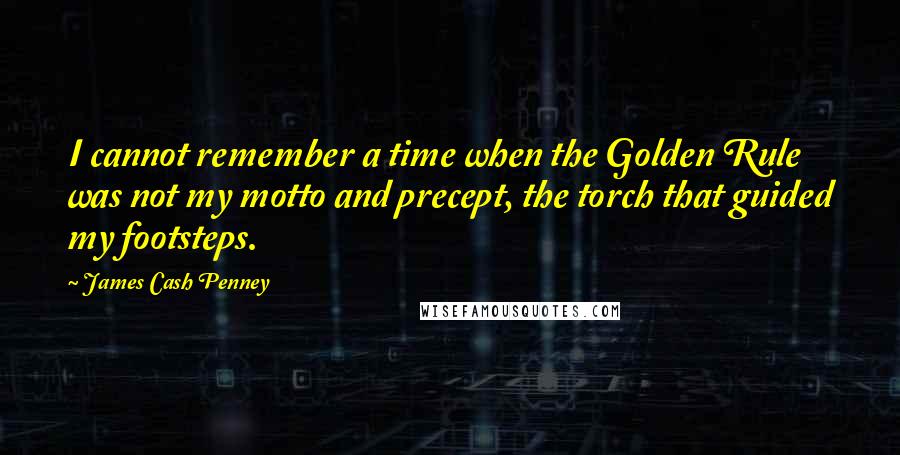 James Cash Penney Quotes: I cannot remember a time when the Golden Rule was not my motto and precept, the torch that guided my footsteps.