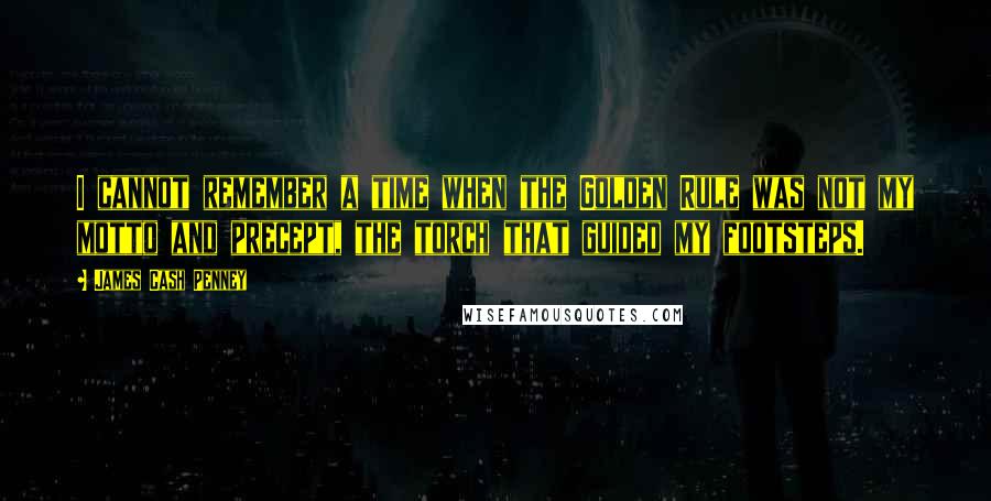 James Cash Penney Quotes: I cannot remember a time when the Golden Rule was not my motto and precept, the torch that guided my footsteps.
