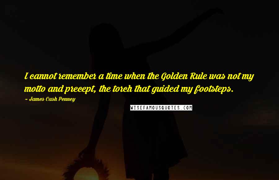 James Cash Penney Quotes: I cannot remember a time when the Golden Rule was not my motto and precept, the torch that guided my footsteps.