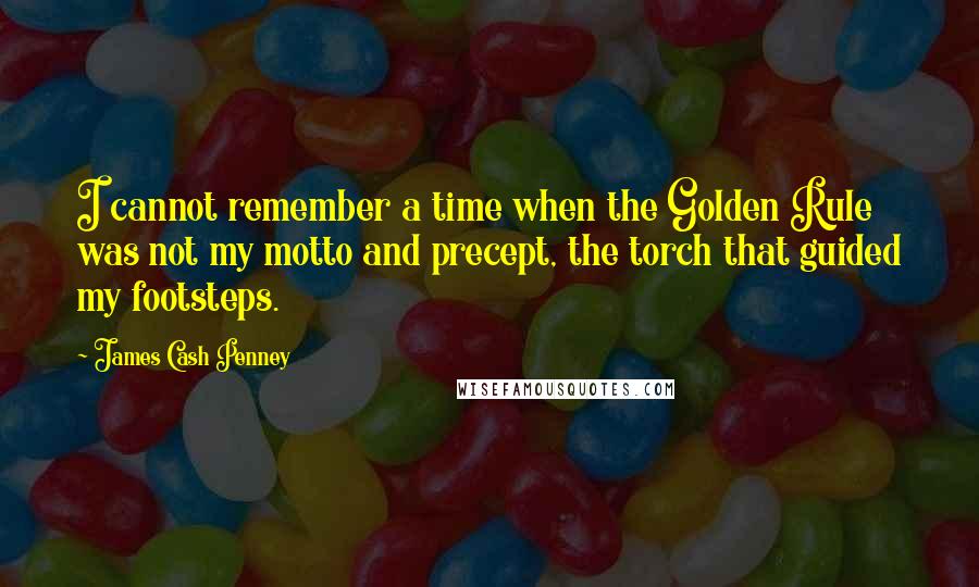 James Cash Penney Quotes: I cannot remember a time when the Golden Rule was not my motto and precept, the torch that guided my footsteps.