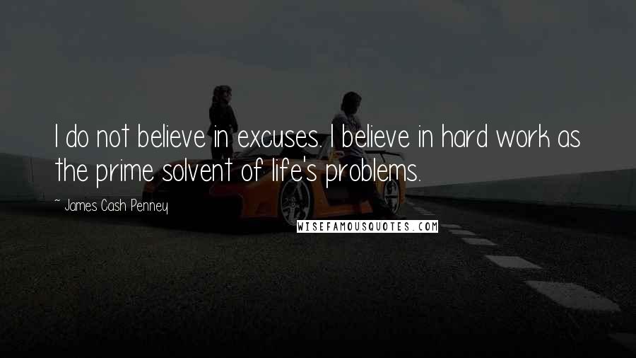 James Cash Penney Quotes: I do not believe in excuses. I believe in hard work as the prime solvent of life's problems.