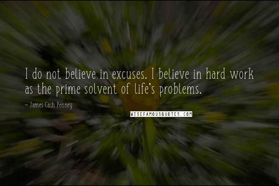 James Cash Penney Quotes: I do not believe in excuses. I believe in hard work as the prime solvent of life's problems.