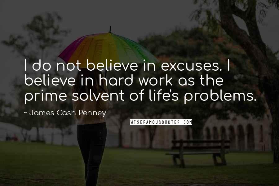 James Cash Penney Quotes: I do not believe in excuses. I believe in hard work as the prime solvent of life's problems.