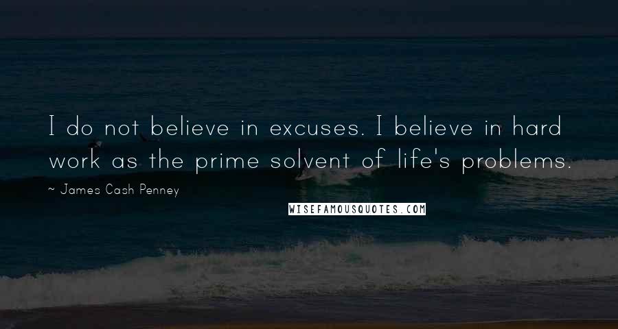 James Cash Penney Quotes: I do not believe in excuses. I believe in hard work as the prime solvent of life's problems.