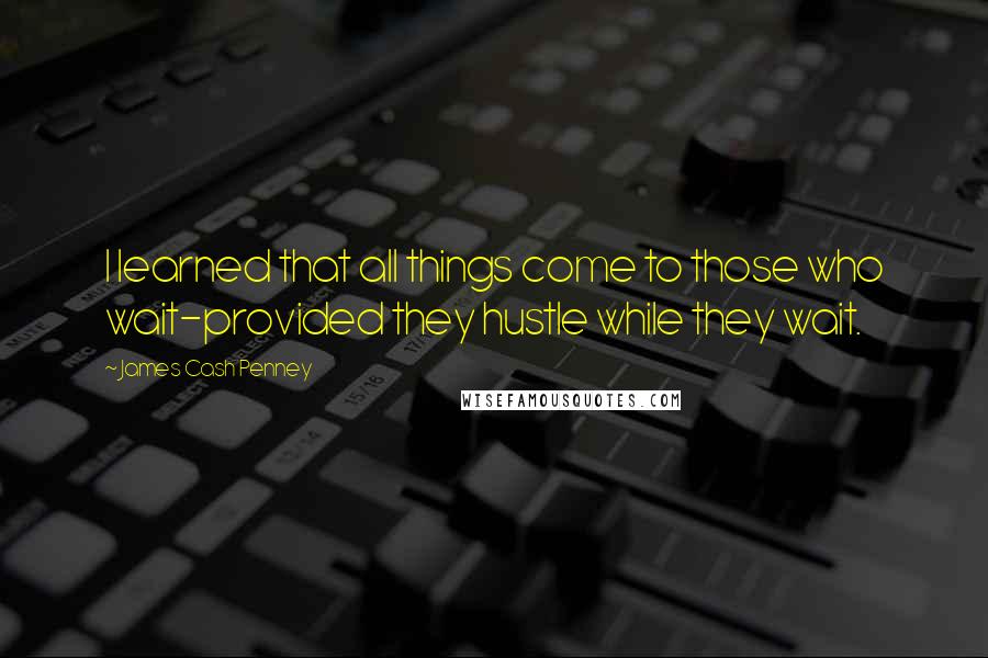 James Cash Penney Quotes: I learned that all things come to those who wait-provided they hustle while they wait.