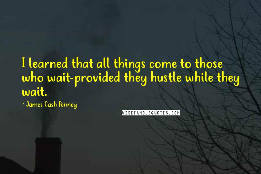 James Cash Penney Quotes: I learned that all things come to those who wait-provided they hustle while they wait.