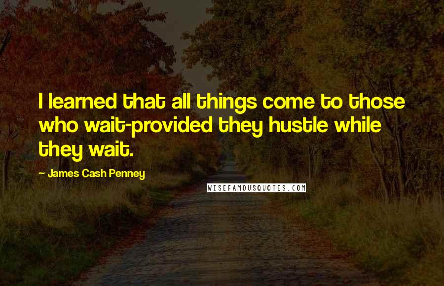 James Cash Penney Quotes: I learned that all things come to those who wait-provided they hustle while they wait.