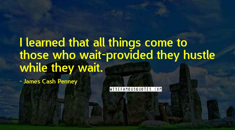 James Cash Penney Quotes: I learned that all things come to those who wait-provided they hustle while they wait.