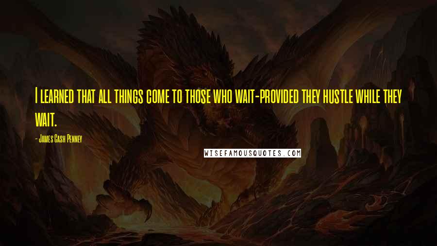 James Cash Penney Quotes: I learned that all things come to those who wait-provided they hustle while they wait.