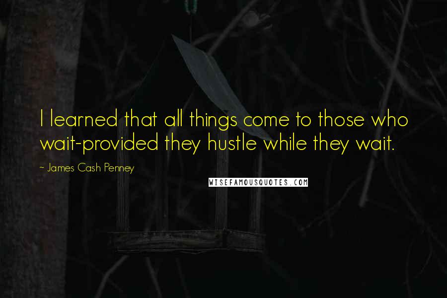 James Cash Penney Quotes: I learned that all things come to those who wait-provided they hustle while they wait.