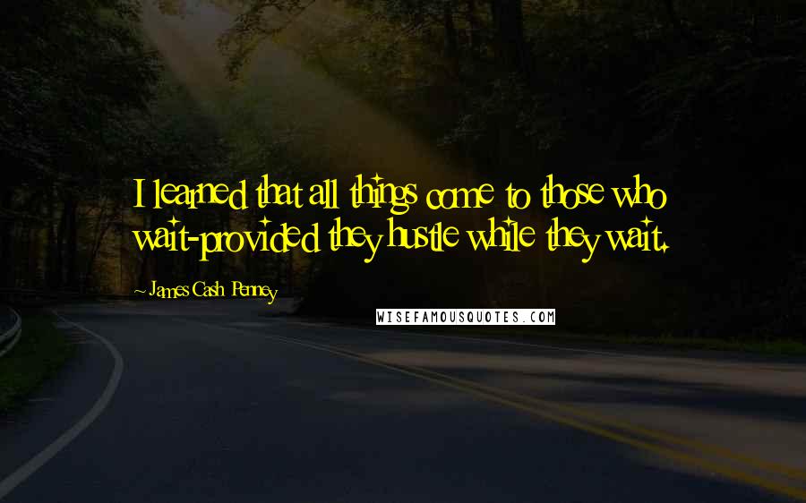 James Cash Penney Quotes: I learned that all things come to those who wait-provided they hustle while they wait.