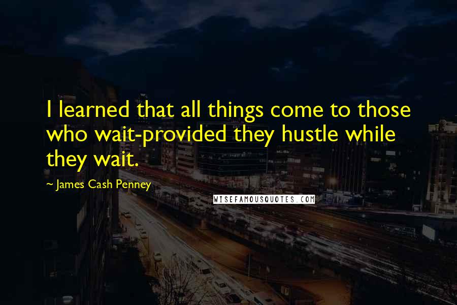 James Cash Penney Quotes: I learned that all things come to those who wait-provided they hustle while they wait.