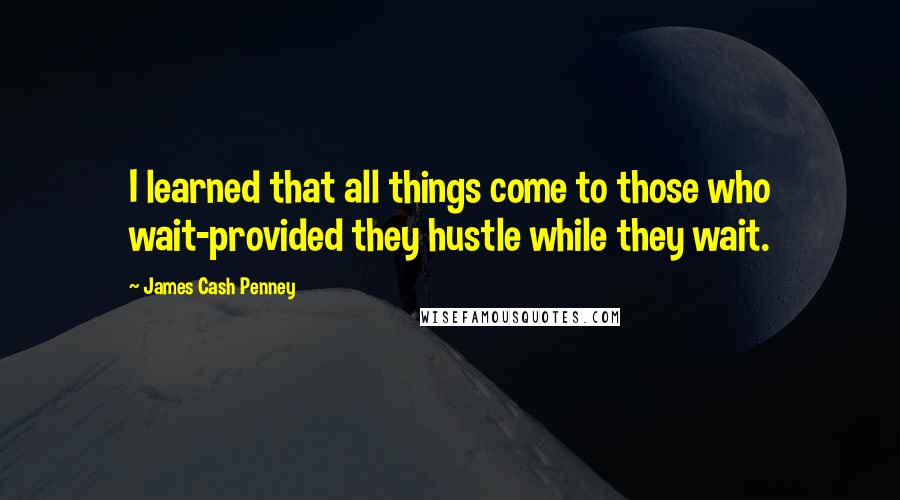 James Cash Penney Quotes: I learned that all things come to those who wait-provided they hustle while they wait.