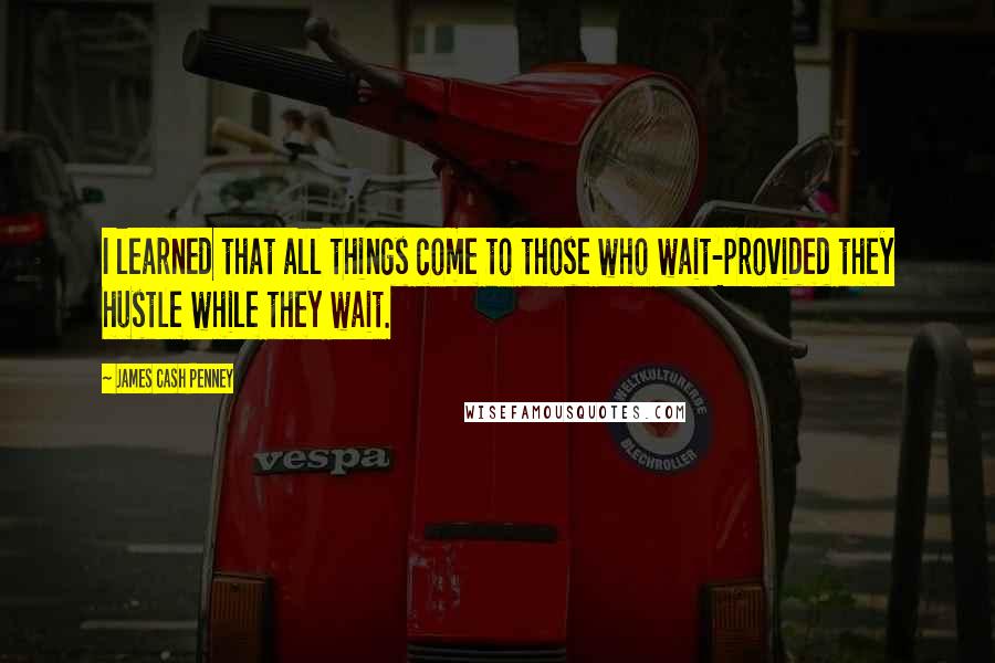 James Cash Penney Quotes: I learned that all things come to those who wait-provided they hustle while they wait.