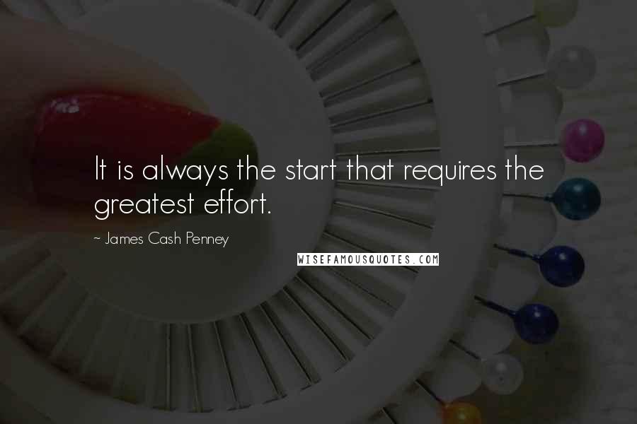 James Cash Penney Quotes: It is always the start that requires the greatest effort.