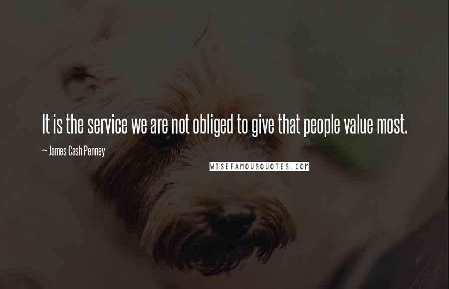 James Cash Penney Quotes: It is the service we are not obliged to give that people value most.