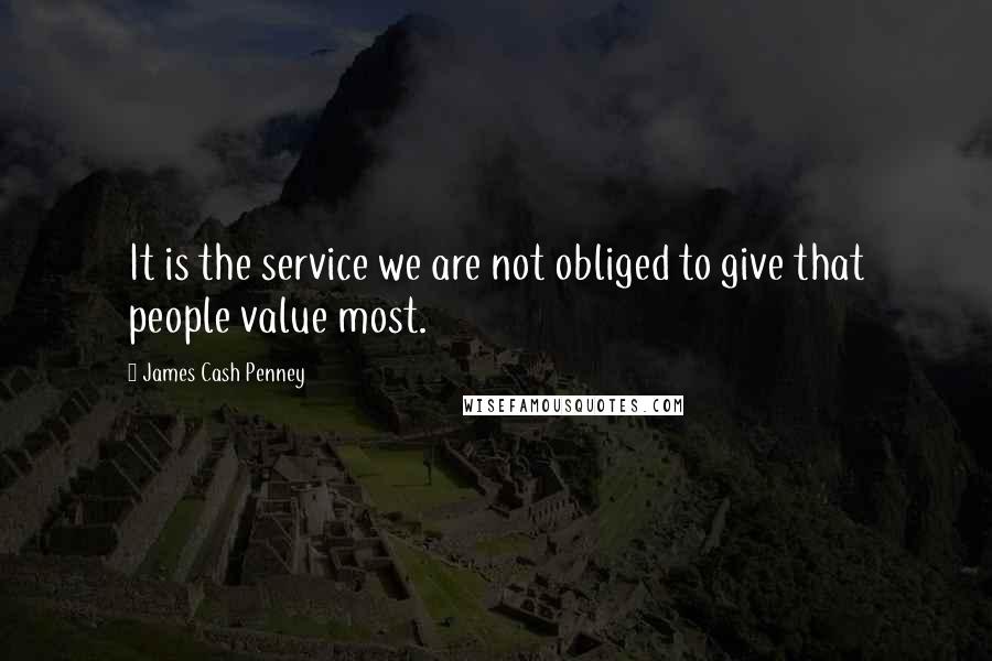 James Cash Penney Quotes: It is the service we are not obliged to give that people value most.