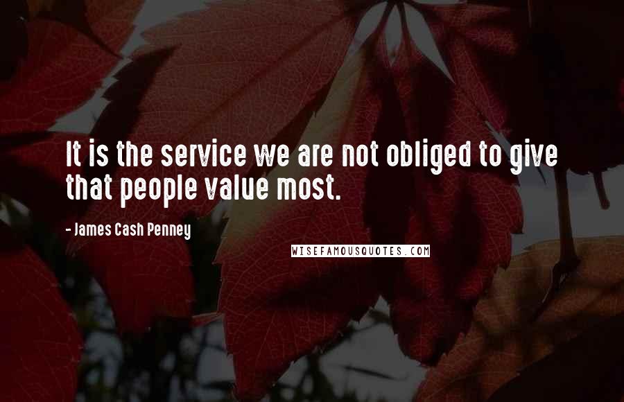 James Cash Penney Quotes: It is the service we are not obliged to give that people value most.