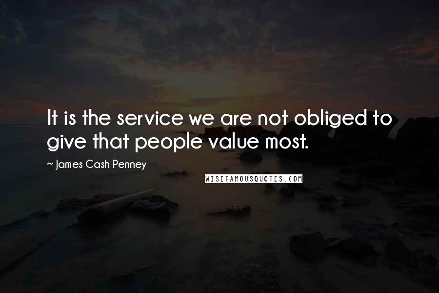 James Cash Penney Quotes: It is the service we are not obliged to give that people value most.