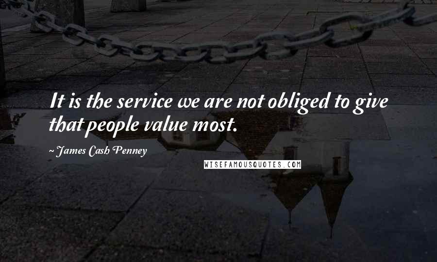 James Cash Penney Quotes: It is the service we are not obliged to give that people value most.