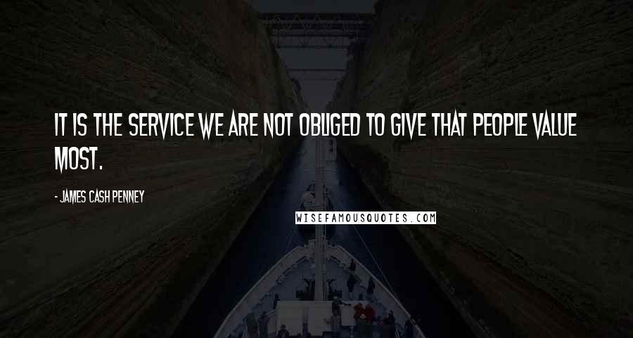 James Cash Penney Quotes: It is the service we are not obliged to give that people value most.