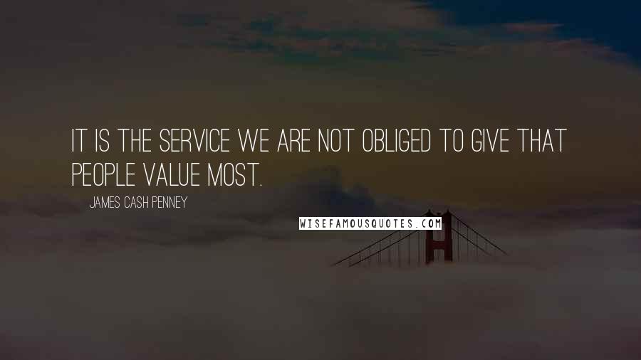 James Cash Penney Quotes: It is the service we are not obliged to give that people value most.