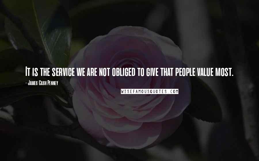 James Cash Penney Quotes: It is the service we are not obliged to give that people value most.