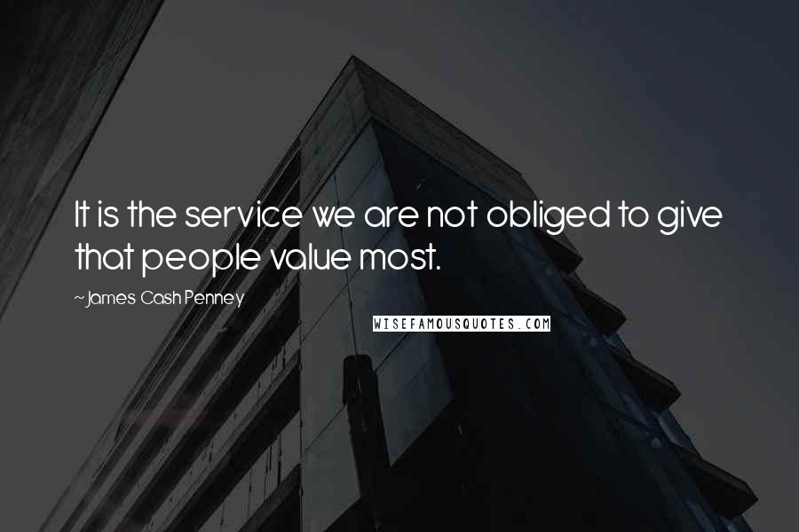 James Cash Penney Quotes: It is the service we are not obliged to give that people value most.