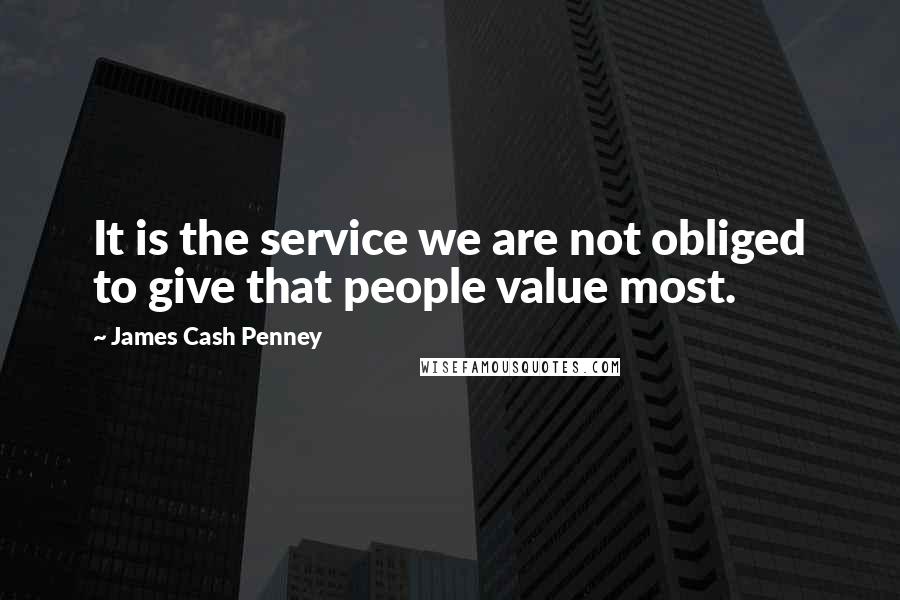 James Cash Penney Quotes: It is the service we are not obliged to give that people value most.