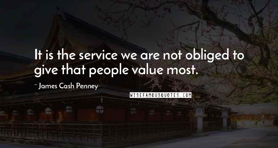 James Cash Penney Quotes: It is the service we are not obliged to give that people value most.