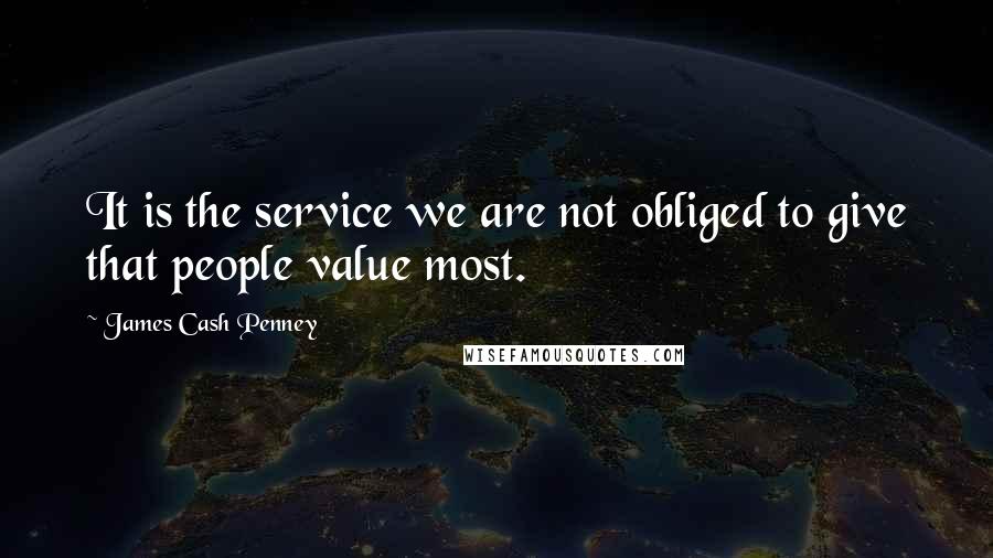 James Cash Penney Quotes: It is the service we are not obliged to give that people value most.