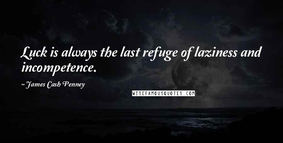 James Cash Penney Quotes: Luck is always the last refuge of laziness and incompetence.
