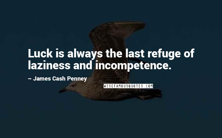 James Cash Penney Quotes: Luck is always the last refuge of laziness and incompetence.