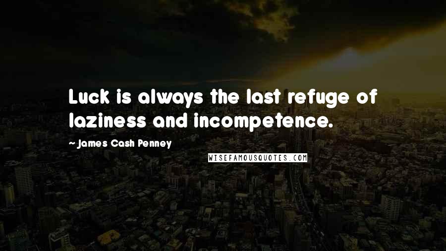 James Cash Penney Quotes: Luck is always the last refuge of laziness and incompetence.