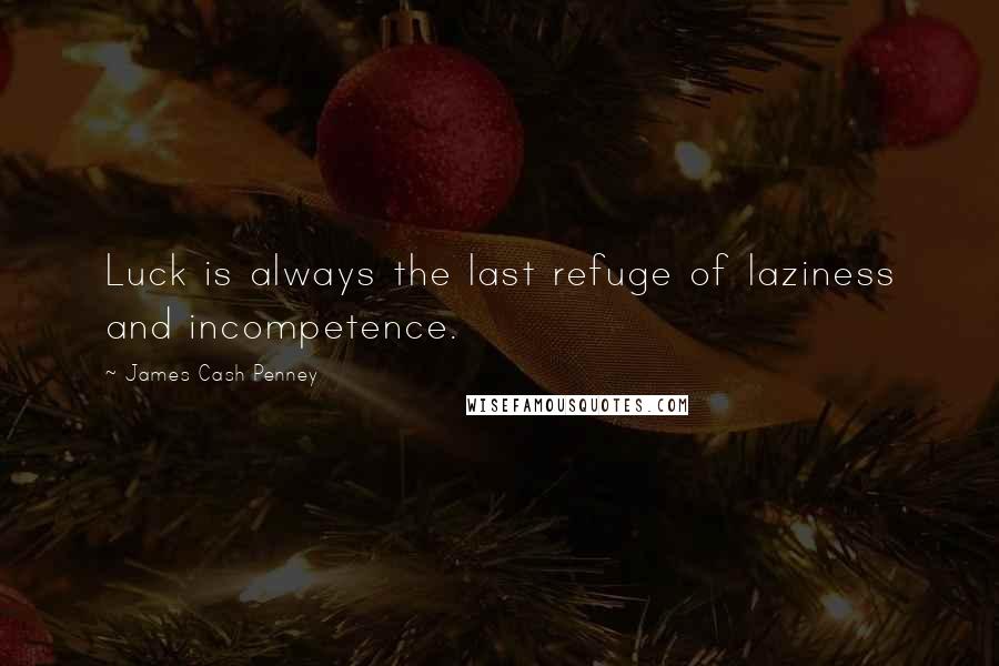 James Cash Penney Quotes: Luck is always the last refuge of laziness and incompetence.