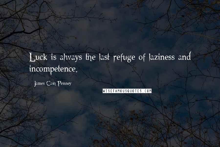 James Cash Penney Quotes: Luck is always the last refuge of laziness and incompetence.