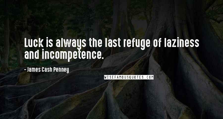 James Cash Penney Quotes: Luck is always the last refuge of laziness and incompetence.