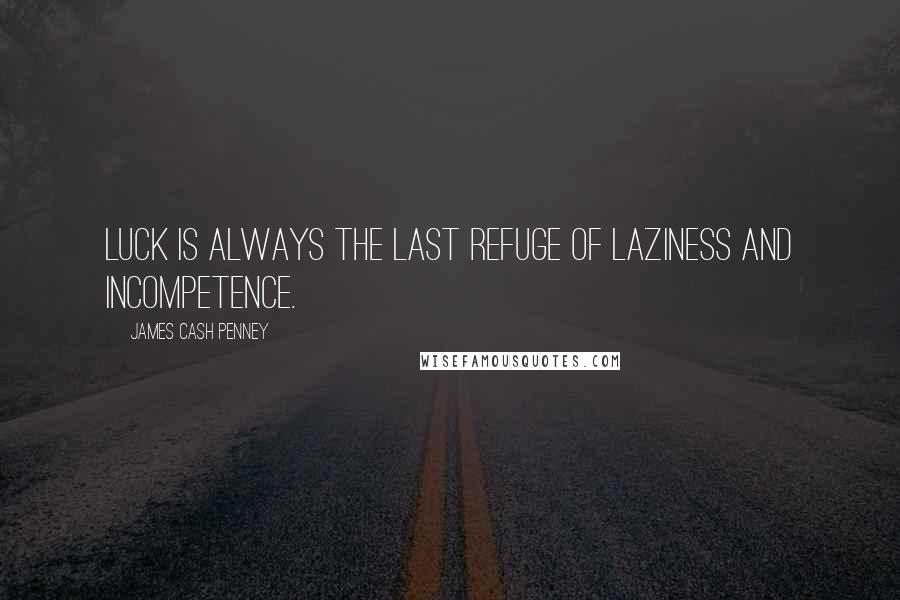 James Cash Penney Quotes: Luck is always the last refuge of laziness and incompetence.