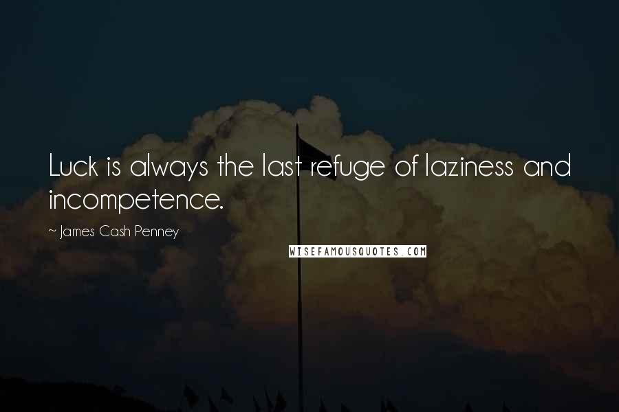 James Cash Penney Quotes: Luck is always the last refuge of laziness and incompetence.